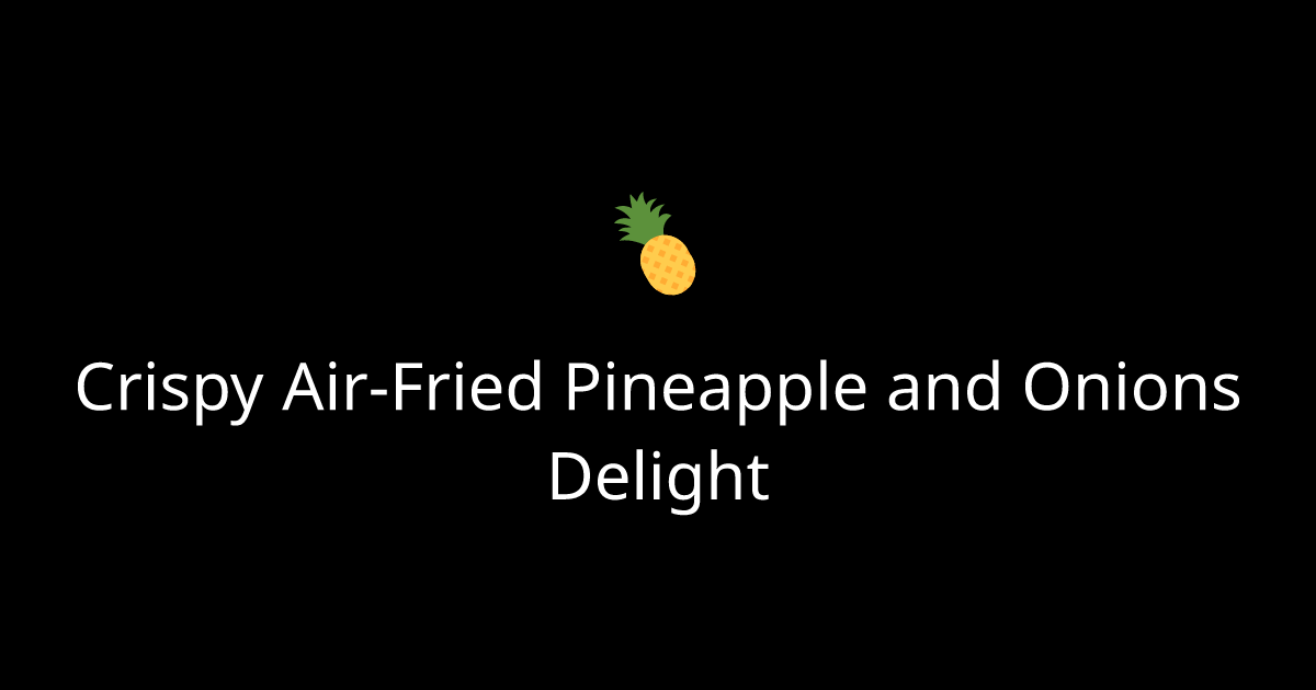 Crispy Air-Fried Pineapple and Onions Delight