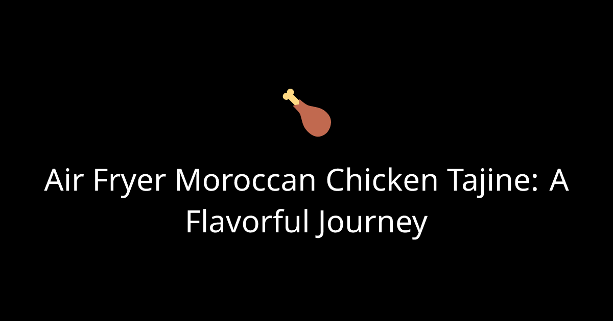 Air Fryer Moroccan Chicken Tajine: A Flavorful Journey