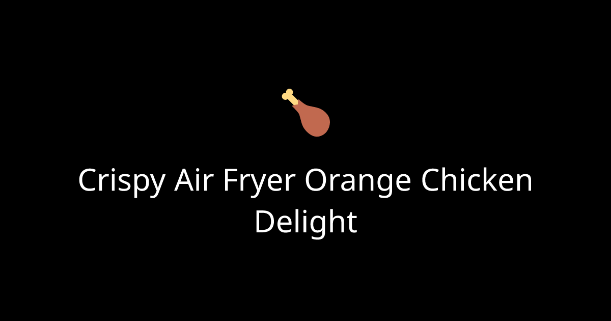 Crispy Air Fryer Orange Chicken Delight