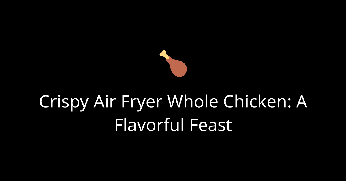Crispy Air Fryer Whole Chicken: A Flavorful Feast