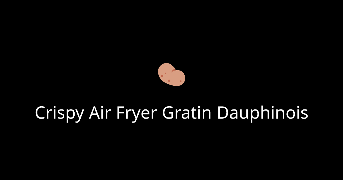 Crispy Air Fryer Gratin Dauphinois