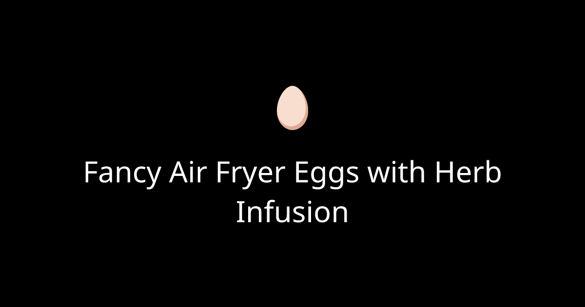 Fancy Air Fryer Eggs with Herb Infusion