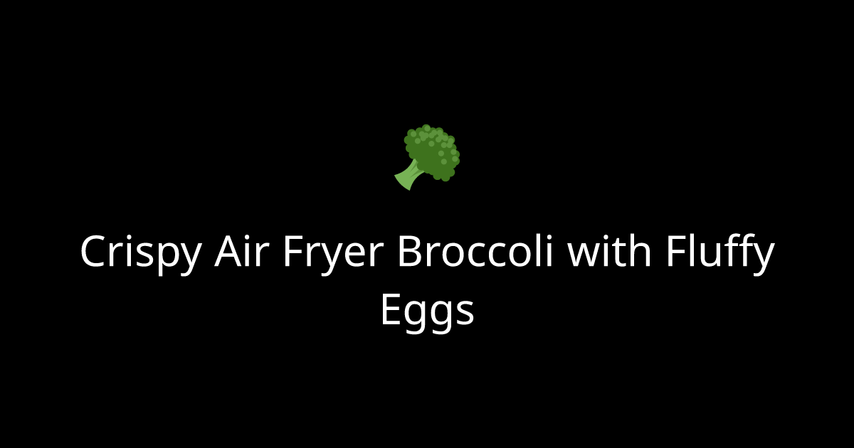 Crispy Air Fryer Broccoli with Fluffy Eggs