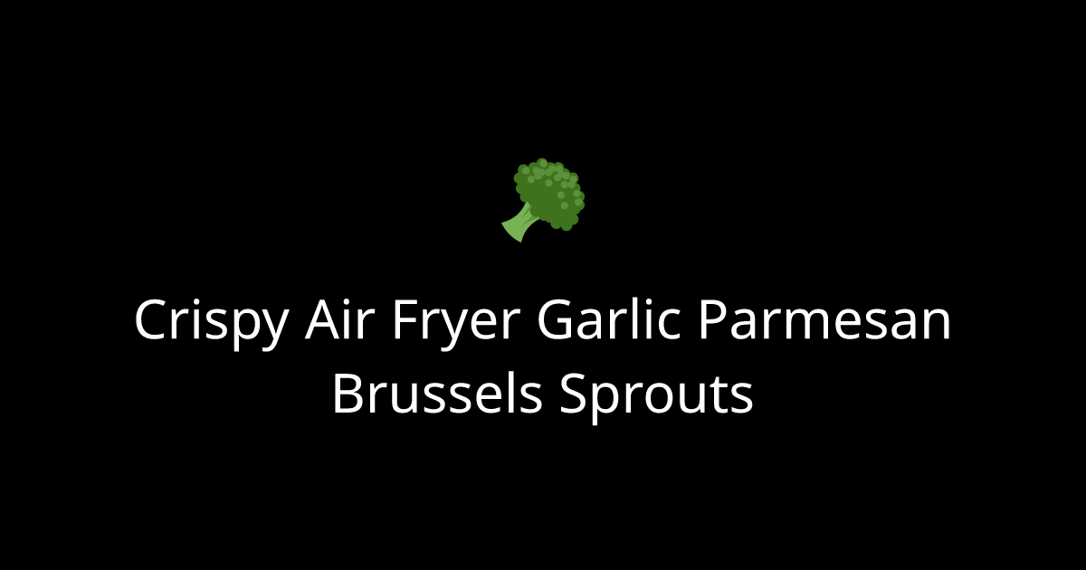Crispy Air Fryer Garlic Parmesan Brussels Sprouts