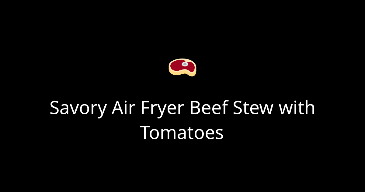Savory Air Fryer Beef Stew with Tomatoes