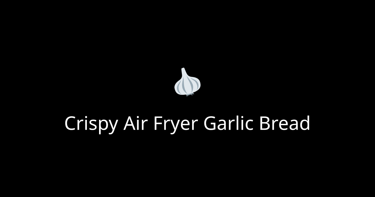 Crispy Air Fryer Garlic Bread