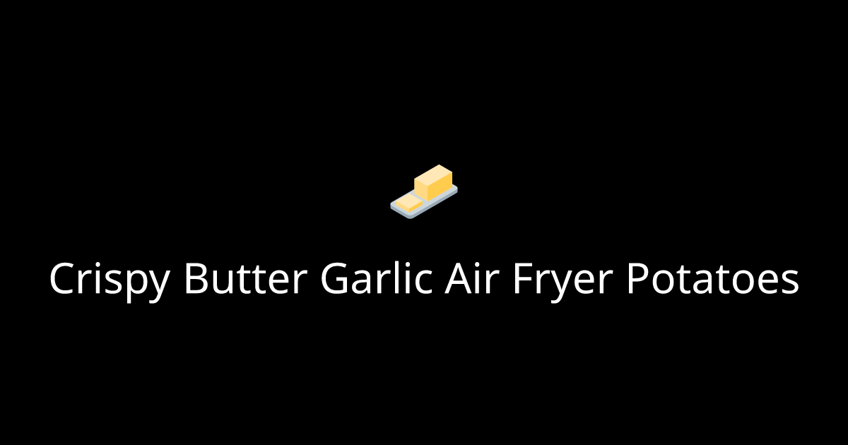 Crispy Butter Garlic Air Fryer Potatoes